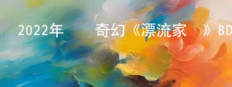 曾世雄發布2022年動畫奇幻《漂流家園》BD日語中字迅雷下載_深夜電影